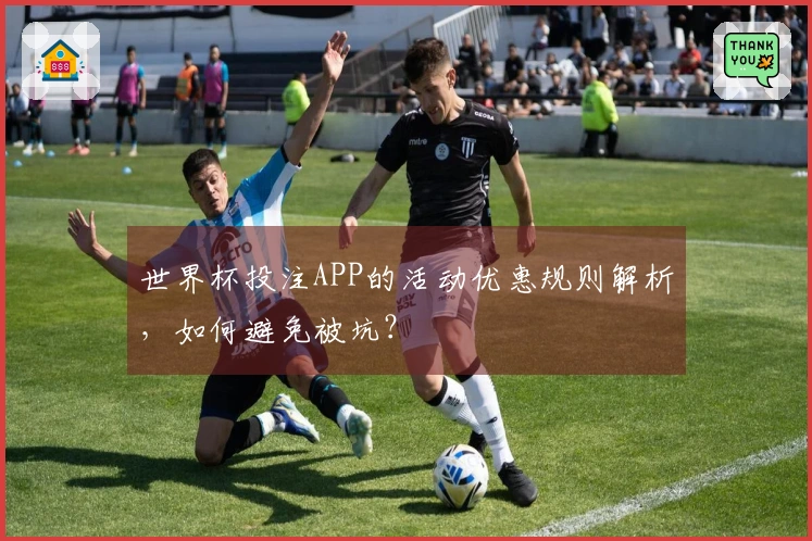 世界杯投注APP的活动优惠规则解析，如何避免被坑？