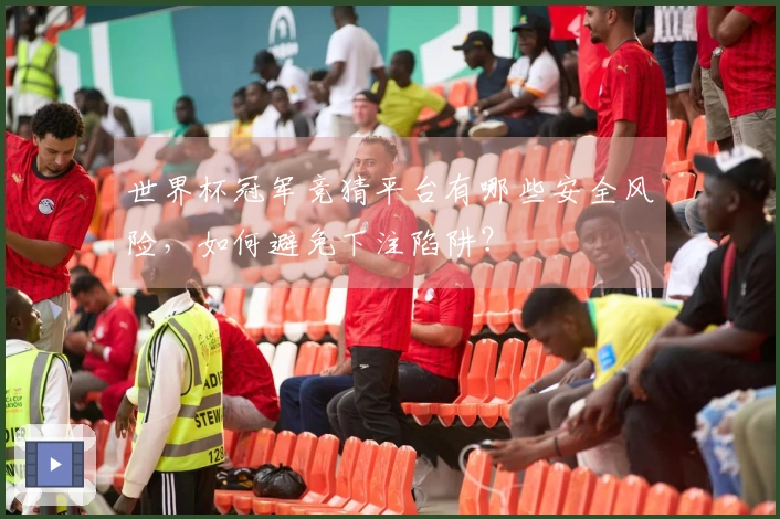 世界杯冠军竞猜平台有哪些安全风险，如何避免下注陷阱？
