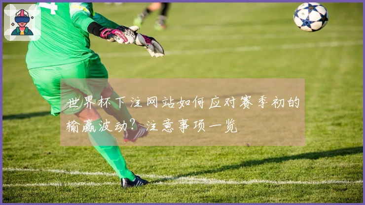 世界杯下注网站如何应对赛季初的输赢波动？注意事项一览