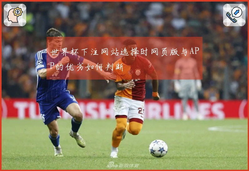 世界杯下注网站选择时网页版与APP的优劣如何判断